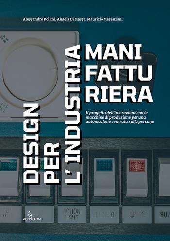 Design per l’industria manifatturiera - Alessandro Pollini, Angela Di Massa, Maurizio Mesenzani - Libro Anteferma Edizioni 2025 | Libraccio.it
