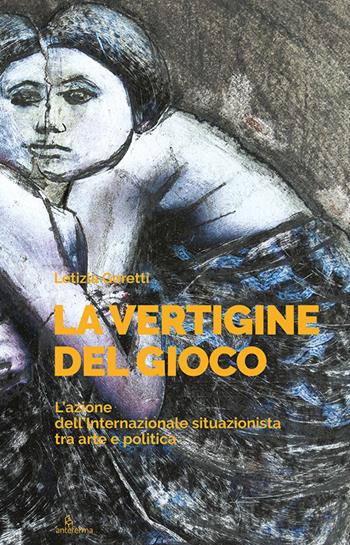 La vertigine del gioco. L'azione dell'Internazionale situazionista tra arte e politica - Letizia Goretti - Libro Anteferma Edizioni 2026, Citta | Libraccio.it