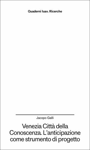 Venezia città della conoscenza. L'anticipazione come strumento di progetto - Jacopo Galli - Libro Anteferma Edizioni 2025, Quaderni Iuav. Ricerche | Libraccio.it