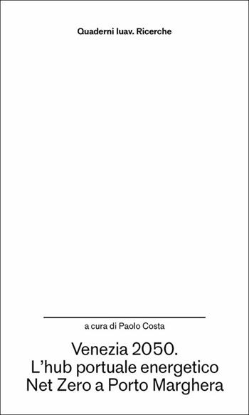 Venezia 2050. L'hub portuale energetico Net Zero a Porto Marghera  - Libro Anteferma Edizioni 2025, Quaderni Iuav. Ricerche | Libraccio.it