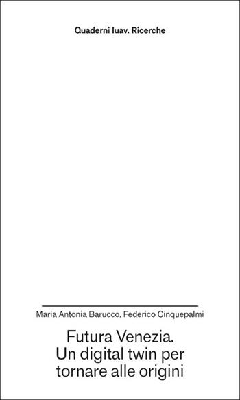 Futura Venezia. Un digital twin per tornare alle origini - Maria Antonia Barucco, Federico Cinquepalmi - Libro Anteferma Edizioni 2025, Quaderni Iuav. Ricerche | Libraccio.it