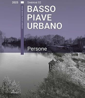 Basso Piave Urbano. Persone  - Libro Anteferma Edizioni 2025, Sinergie | Libraccio.it