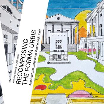 Recomposing the Forma Urbis. Architectural projects in Venice and Rome  - Libro Anteferma Edizioni 2025, Workshop | Libraccio.it