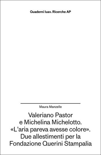 Valeriano Pastor e Michelina Michelotto. «L’aria pareva avesse colore». Due allestimenti per la Fondazione Querini Stampalia - Maura Manzelle - Libro Anteferma Edizioni 2025, Quaderni Iuav. Ricerche | Libraccio.it