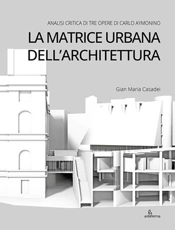 La matrice urbana dell’architettura. Analisi critica di tre opere di Carlo Aymonino - Gian Maria Casadei - Libro Anteferma Edizioni 2026 | Libraccio.it