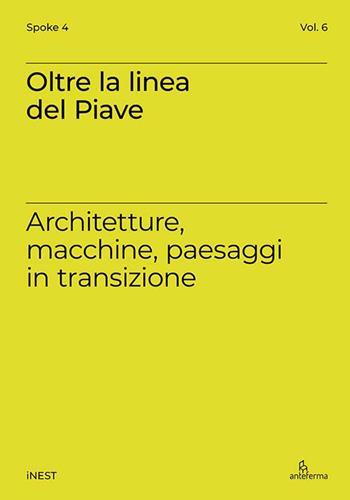 Oltre la linea del Piave. Architetture, macchine, paesaggi in transizione - Daniela Ruggeri, Matteo Vianello - Libro Anteferma Edizioni 2025, iNEST Spoke | Libraccio.it