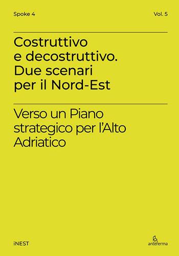 Costruttivo e decostruttivo. Due scenari per il Nord-Est. Verso un piano strategico per l’Alto Adriatico  - Libro Anteferma Edizioni 2025, iNEST Spoke | Libraccio.it