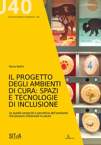 Il progetto degli ambienti di cura: spazi e tecnologie di inclusione. Le qualità sensoriali e percettive dell’ambiente che possono influenzare la salute - Elena Bellini - Libro Anteferma Edizioni 2026 | Libraccio.it