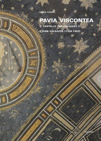 Pavia viscontea. La capitale regia nel rinnovamento della cultura figurativa lombarda. Vol. 1: Il castello tra Galeazzo II e Gian Galeazzo (1359-1402) - Carlo Cairati - Libro Scalpendi 2021, Saggi e ricerche | Libraccio.it