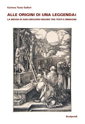 Alle origini di una leggenda: la Messa di san Gregorio Magno tra testi e immagini - Corinna Tania Gallori - Libro Scalpendi 2021, Saggi e ricerche | Libraccio.it