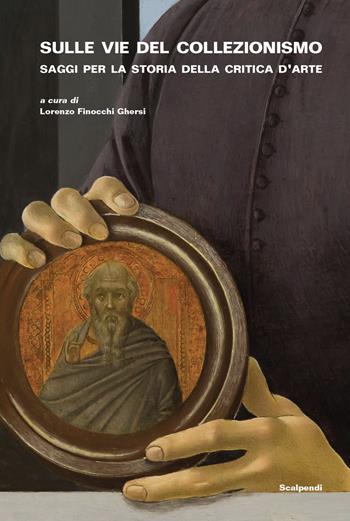 Sulle vie del collezionismo. Saggi per la storia della critica d'arte  - Libro Scalpendi 2022, Saggi e ricerche | Libraccio.it