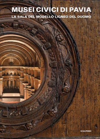 Musei Civici di Pavia. La sala del modello ligneo del duomo  - Libro Scalpendi 2021, Guide brevi | Libraccio.it