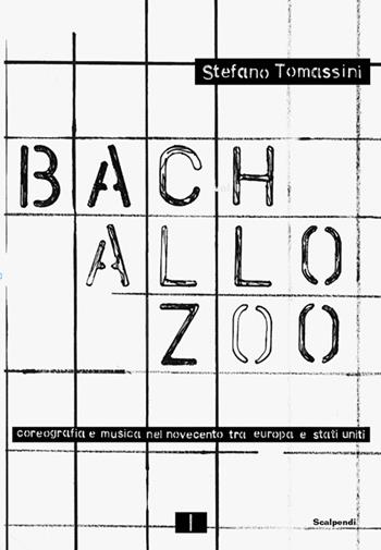 Bach allo zoo. Coreografia e musica nel Novecento tra Europa e Stati Uniti. Fonti e visioni - Stefano Tomassini - Libro Scalpendi 2026 | Libraccio.it