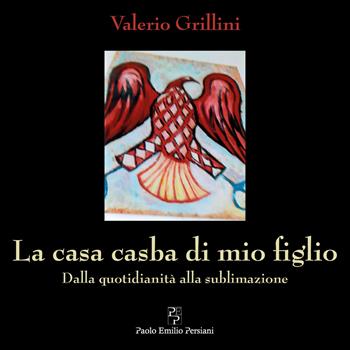 La casa casba di mio figlio. Dalla quotidianità alla sublimazione - Valerio Grillini - Libro Persiani 2021 | Libraccio.it