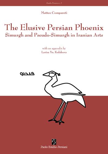 The elusive Persian Phoenix. Simurgh and Pseudo-Simurgh in Iranian arts - Matteo Compareti - Libro Persiani 2021, Studia Persica | Libraccio.it