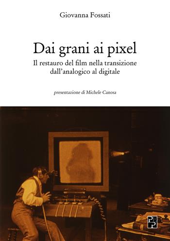 Dai grani ai pixel. Il restauro del film nella transizione dall'analogico al digitale - Giovanna Fossati - Libro Persiani 2021, Cinema | Libraccio.it