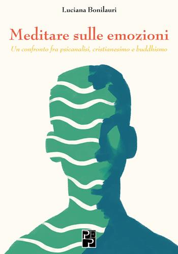 Meditare sulle emozioni. Un confronto fra psicanalisi, cristianesimo e buddhismo - Luciana Bonilauri - Libro Persiani 2022, Saggistica | Libraccio.it