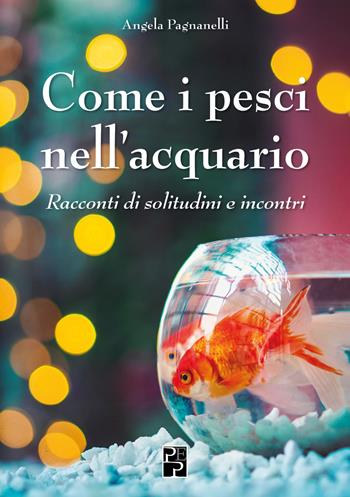 Come i pesci nell'acquario. Racconti di solitudini e incontri - Angela Pagnanelli - Libro Persiani 2022, Narrativa | Libraccio.it