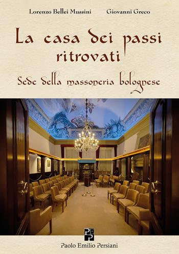 La casa dei passi ritrovati. Sede della massoneria bolognese - Lorenzo Bellei Mussini, Giovanni Greco - Libro Persiani 2023, Studi massonici | Libraccio.it