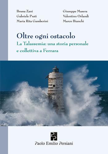 Oltre ogni ostacolo. La Talassemia: una storia personale e collettiva a Ferrara - Bruna Zani, Giuseppe Masera, Gabriele Prati - Libro Persiani 2023, Medica | Libraccio.it