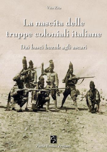 La nascita delle truppe coloniali italiane - Vito Zita - Libro Persiani 2023, Saggistica | Libraccio.it