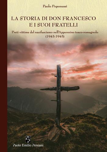 La storia di don Francesco e i suoi fratelli. Preti vittime del nazifascismo nell'Appennino tosco-romagnolo (1943-1945) - Paolo Poponessi - Libro Persiani 2024, Testimonianze | Libraccio.it