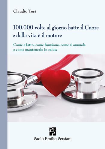 100.000 volte al giorno batte il cuore e della vita è il motore - Claudio Tosi - Libro Persiani 2024, Medica | Libraccio.it