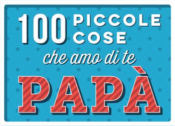 100 piccole cose che amo di te papà  - Libro Magazzini Salani 2022, Libri activity | Libraccio.it
