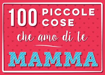 100 piccole cose che amo di te mamma. Ediz. illustrata  - Libro Magazzini Salani 2022, Libri activity | Libraccio.it