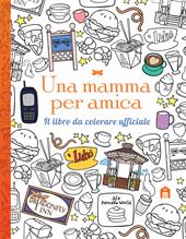 Una mamma per amica. Il libro da colorare ufficiale. Ediz. illustrata