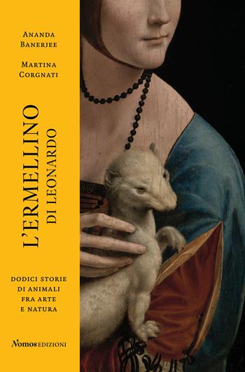 L' ermellino di Leonardo. Dodici storie di animali fra arte e natura. Ediz. illustrata - Ananda Banerjee, Martina Corgnati - Libro Nomos Edizioni 2021, Saggi | Libraccio.it