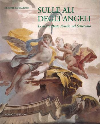 Sulle ali degli angeli. Le arti a Busto Arsizio nel Settecento - Giuseppe Pacciarotti - Libro Nomos Edizioni 2021, Arte | Libraccio.it