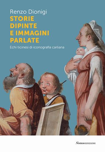 Storie dipinte e immagini parlate. Echi ticinesi di iconografia carliana - Renzo Dionigi, Sara Fontana - Libro Nomos Edizioni 2022, Saggi | Libraccio.it