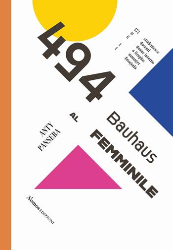 494. Bauhaus al femminile. 475 studentesse 11 docenti 6 donne intorno a Gropius 1 manager 1 fotografa - Anty Pansera - Libro Nomos Edizioni 2021, Saggi | Libraccio.it