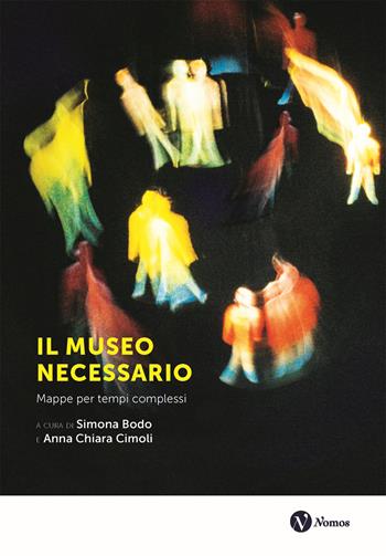 Il museo necessario. Mappe per tempi complessi. Nuova ediz.  - Libro Nomos Edizioni 2023, Museologia presente | Libraccio.it
