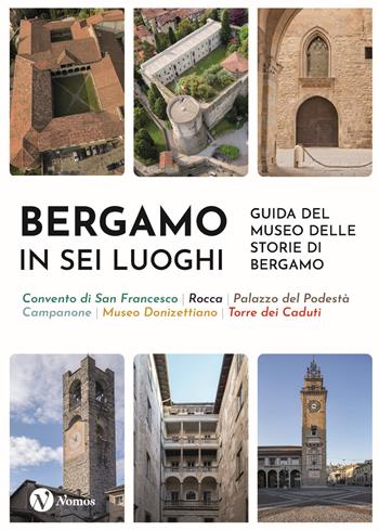 Bergamo in sei luoghi. Guida al Museo delle storie di Bergamo. Nuova ediz.  - Libro Nomos Edizioni 2023, Cataloghi e mostre | Libraccio.it