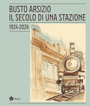Busto Arsizio. Il secolo di una stazione. 1924-2024. Nuova ediz.  - Libro Nomos Edizioni 2024 | Libraccio.it