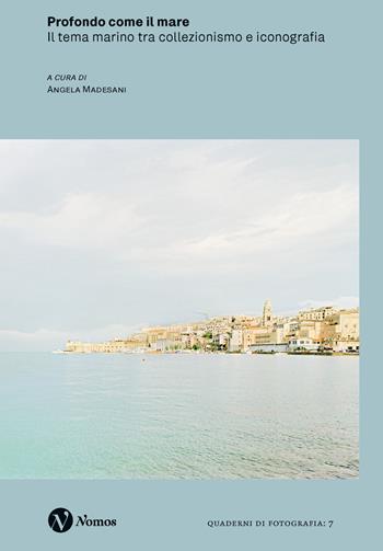 Profondo come il mare. Il tema marino tra collezionismo e iconografia. Ediz. a colori  - Libro Nomos Edizioni 2024, Quaderni di fotografia | Libraccio.it