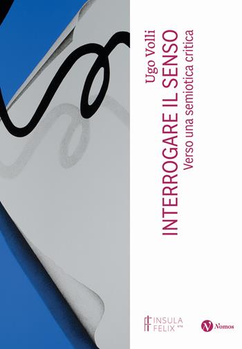 Interrogare il senso. Verso una semiotica critica. Nuova ediz. - Ugo Volli - Libro Nomos Edizioni 2024, I quaderni di Insula Felix | Libraccio.it