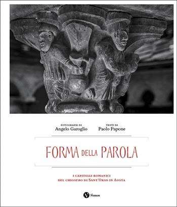 Forma della parola. I capitelli romanici del chiostro di Sant'Orso in Aosta. Ediz. italiana e francese - Angelo Garoglio, Paolo Papone - Libro Nomos Edizioni 2025, Quaderni di fotografia | Libraccio.it