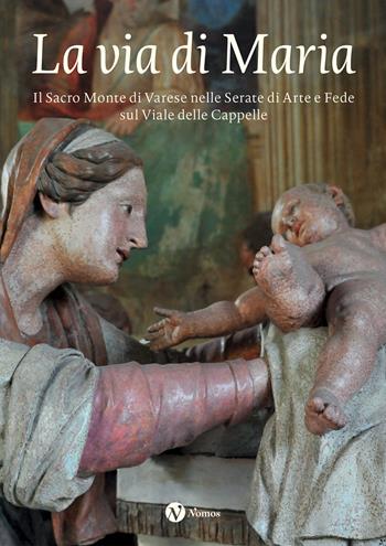 La via di Maria. Il Sacro Monte di Varese nelle Serate di Arte e Fede sul Viale delle Cappelle  - Libro Nomos Edizioni 2025 | Libraccio.it