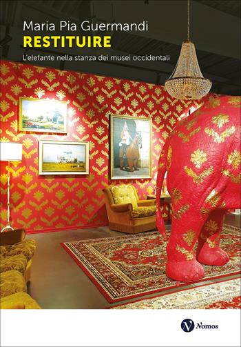 Restituire. L'elefante nella stanza dei musei occidentali - Maria Pia Guermandi - Libro Nomos Edizioni 2026, Museologia presente | Libraccio.it