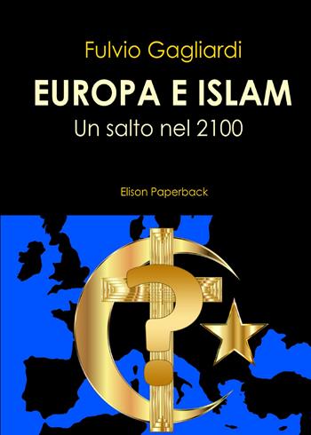 Europa e Islam. Un salto nel 2100 - Fulvio Gagliardi - Libro Elison Paperback 2021 | Libraccio.it