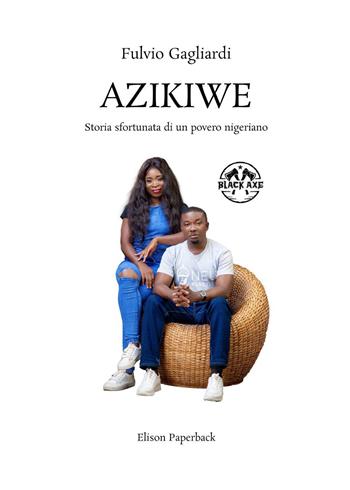 Azikiwe. Storia sfortunata di un povero nigeriano. Nuova ediz. - Fulvio Gagliardi - Libro Elison Paperback 2022 | Libraccio.it