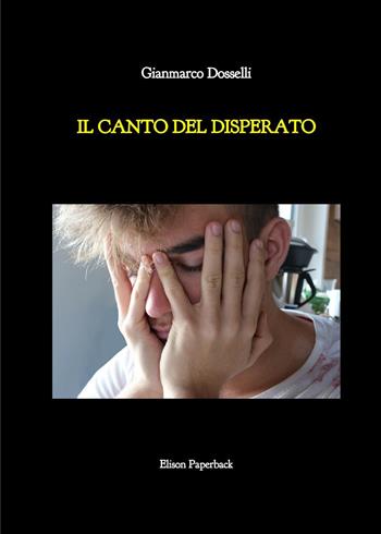 Il canto del disperato - Gianmarco Dosselli - Libro Elison Paperback 2023 | Libraccio.it