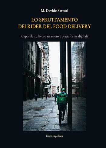 Lo sfruttamento dei rider del food delivery. Caporalato, lavoro straniero e piattaforme digitali - M. Davide Sartori - Libro Elison Paperback 2022 | Libraccio.it