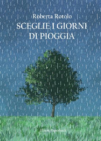 Sceglie i giorni di pioggia - Roberta Rotolo - Libro Elison Paperback 2021 | Libraccio.it
