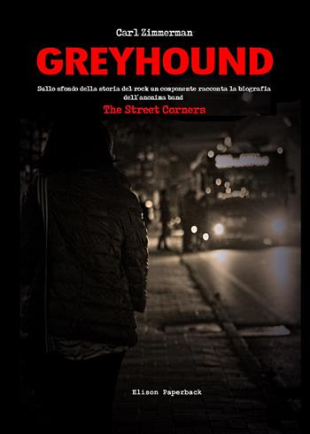 Greyhound. Sullo sfondo della storia del rock un componente racconta la biografia dell'anonima band The Street Corners - Carl Zimmerman - Libro Elison Paperback 2021 | Libraccio.it