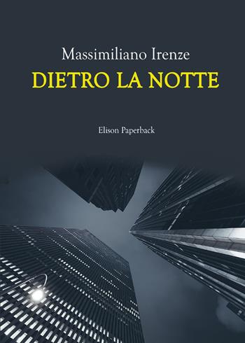 Dietro la notte - Massimiliano Irenze - Libro Elison Paperback 2021 | Libraccio.it