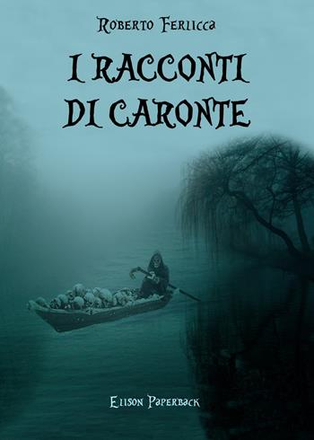 I racconti di Caronte - Roberto Ferlicca - Libro Elison Paperback 2021 | Libraccio.it
